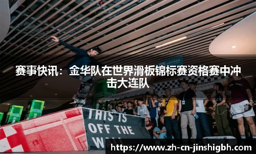 赛事快讯：金华队在世界滑板锦标赛资格赛中冲击大连队